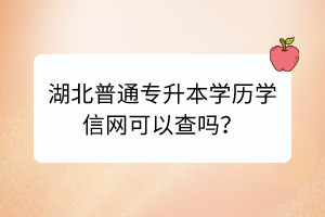 湖北普通专升本学历学信网可以查吗？