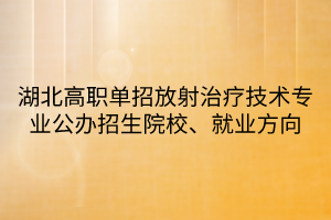 湖北高职单招放射治疗技术专业公办招生院校、就业方向