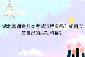 湖北普通专升本考试流程有吗？如何应答自己的弱项科目？