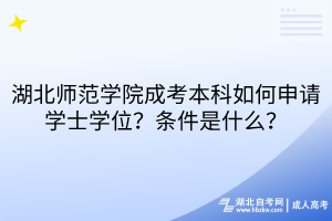 湖北师范学院成考本科如何申请学士学位？条件是什么？
