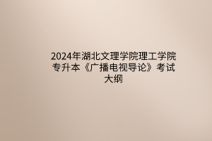 2024年湖北文理学院理工学院专升本《广播电视导论》考试大纲
