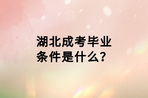 湖北成考毕业条件是什么？