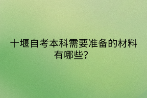 十堰自考本科需要准备的材料有哪些？