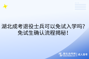 湖北成考退役士兵可以免试入学吗？免试生确认流程揭秘！