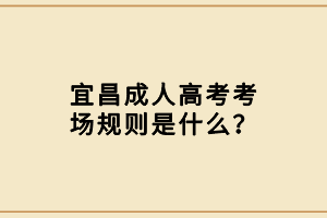 宜昌成人高考考场规则是什么？