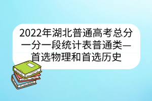2022年湖北普通高考总分一分一段统计表普通类——首选物理和首选历史