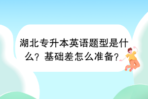 湖北专升本英语题型是什么？基础差怎么准备？