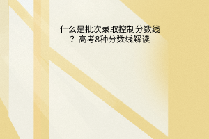 什么是批次录取控制分数线？高考8种分数线解读