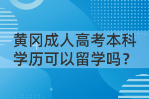 黄冈成人高考本科学历可以留学吗？