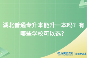 湖北普通专升本能升一本吗？有哪些学校可以选？