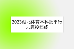 2023湖北体育本科批平行志愿投档线