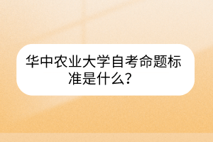华中农业大学自考命题标准是什么？