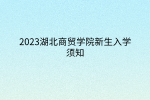 2023湖北商贸学院新生入学须知