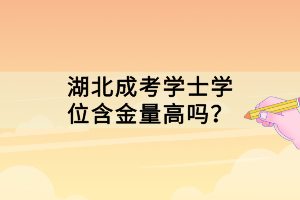 湖北成考学士学位含金量高吗？