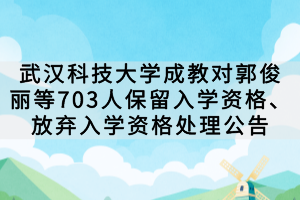 武汉科技大学成教对郭俊丽等703人保留入学资格、放弃入学资格处理公告