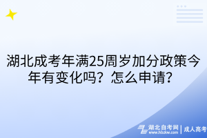 湖北成考年满25周岁加分政策今年有变化吗？怎么申请？