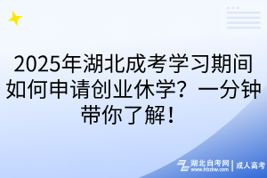 2025年湖北成考学习期间如何申请创业休学？一分钟带你了解！
