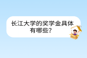 长江大学的奖学金具体有哪些？