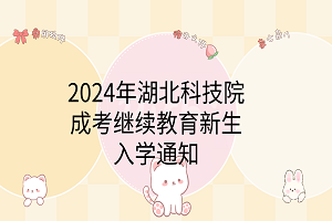 2024年湖北科技学院成考继续教育新生入学通知