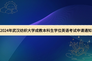 2024年武汉纺织大学成教学士学位外语水平考试申请通知