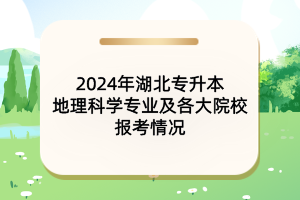 2024年湖北专升本地理科学专业及各大院校报考情况