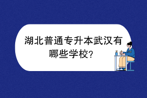 湖北普通专升本武汉有哪些学校？