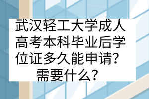 武汉轻工大学成人高考本科毕业后学位证多久能申请？需要什么？