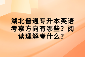 湖北普通专升本英语考察方向有哪些？阅读理解考什么？