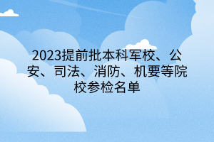 2023提前批本科军校、公安、司法、消防、机要等院校参检名单