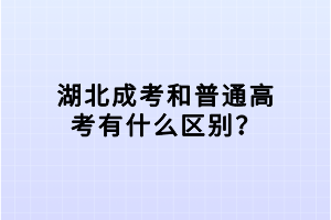 湖北成考和普通高考有什么区别？