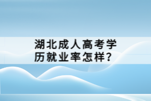 湖北成人高考学历就业率怎样？