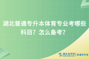 湖北普通专升本体育专业考哪些科目？怎么备考？