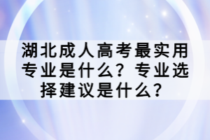 湖北成人高考最实用专业是什么？专业选择建议是什么？