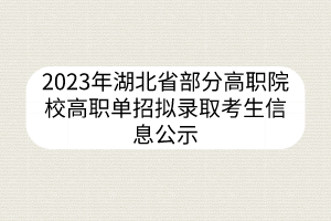 2023年湖北省部分高职院校高职单招拟录取考生信息公示