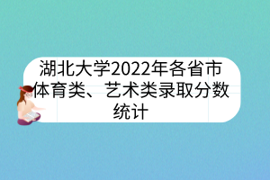 湖北大学2022年各省市体育类、艺术类录取分数统计