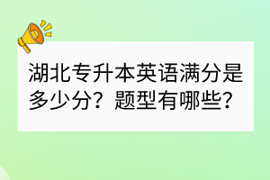 湖北专升本英语满分是多少分？题型有哪些？
