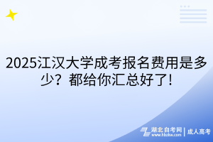 2025江汉大学成考报名费用是多少？都给你汇总好了!