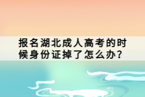 报名湖北成人高考的时候身份证掉了怎么办？