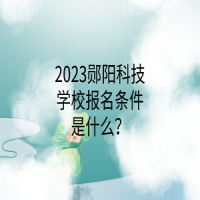 2023郧阳科技学校报名条件是什么？