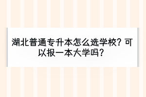 湖北普通专升本怎么选学校？可以报一本大学吗？