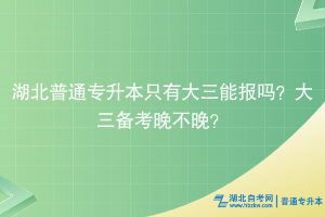 湖北普通专升本只有大三能报吗？大三备考晚不晚？