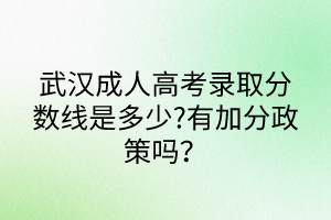 武汉成人高考录取分数线是多少?有加分政策吗？