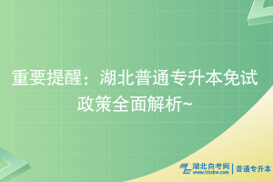 重要提醒：湖北普通专升本免试政策全面解析~