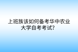 上班族该如何备考华中农业大学自考考试？