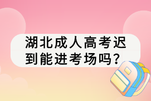 湖北成人高考迟到能进考场吗？