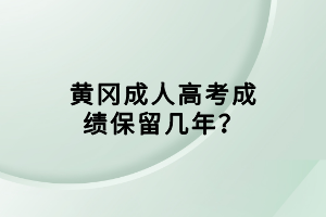 黄冈成人高考成绩保留几年？