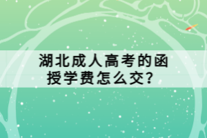 湖北成人高考的函授学费怎么交？