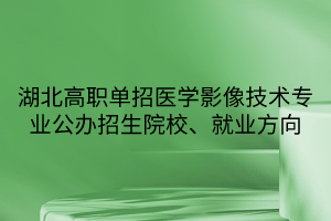 湖北高职单招医学影像技术专业公办招生院校、就业方向