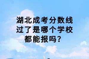 湖北成考分数线过了是哪个学校都能报吗？