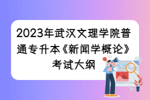 2023年武汉文理学院普通专升本《新闻学概论》考试大纲